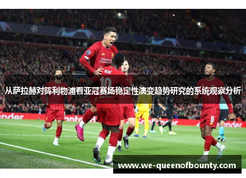 从萨拉赫对阵利物浦看亚冠赛场稳定性演变趋势研究的系统观察分析