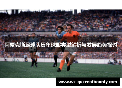 阿贾克斯足球队历年球服类型解析与发展趋势探讨