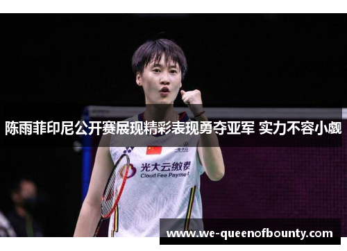 陈雨菲印尼公开赛展现精彩表现勇夺亚军 实力不容小觑